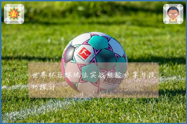 世界杯让球玩法实战经验分享与技巧探讨