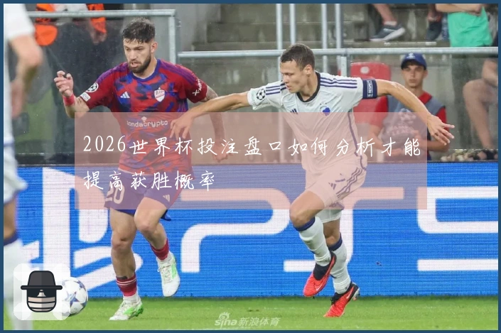 2026世界杯投注盘口如何分析才能提高获胜概率