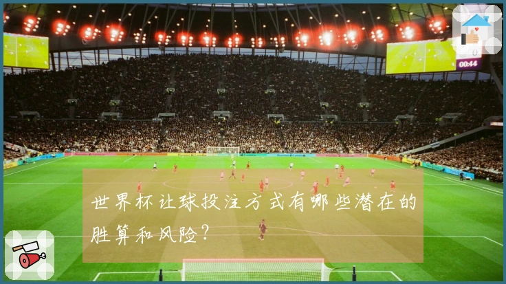 世界杯让球投注方式有哪些潜在的胜算和风险？
