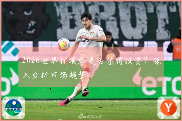 2026世界杯滚球是否值得投资？深入分析市场趋势