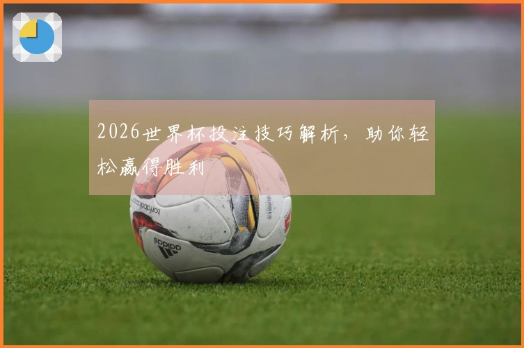 2026世界杯投注技巧解析，助你轻松赢得胜利