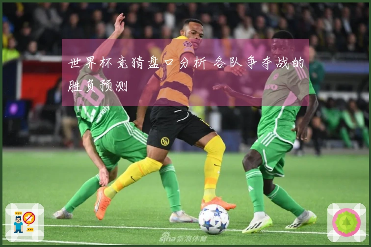 世界杯竞猜盘口分析 各队争夺战的胜负预测