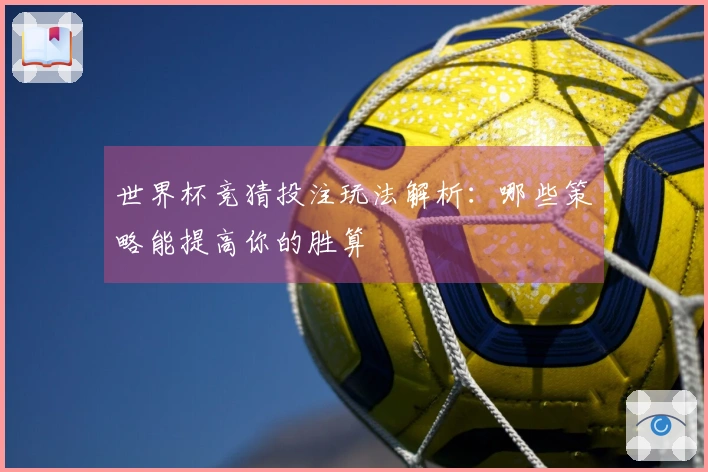 世界杯竞猜投注玩法解析：哪些策略能提高你的胜算