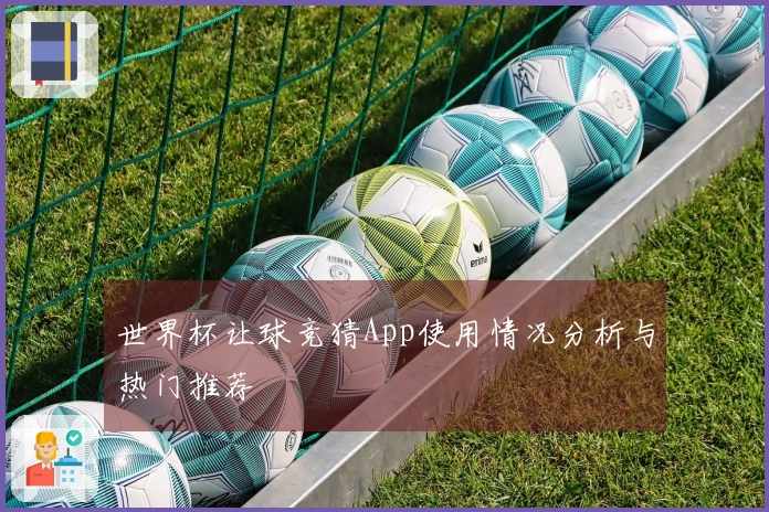 世界杯让球竞猜App使用情况分析与热门推荐