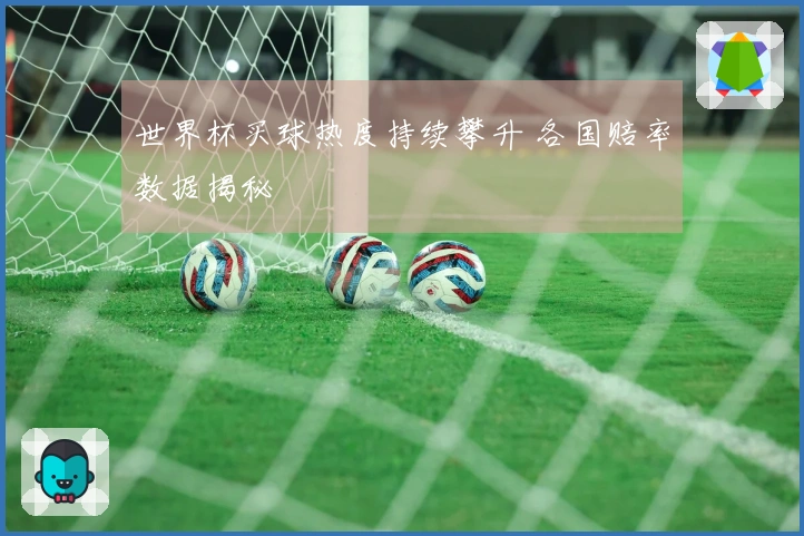 世界杯买球热度持续攀升 各国赔率数据揭秘